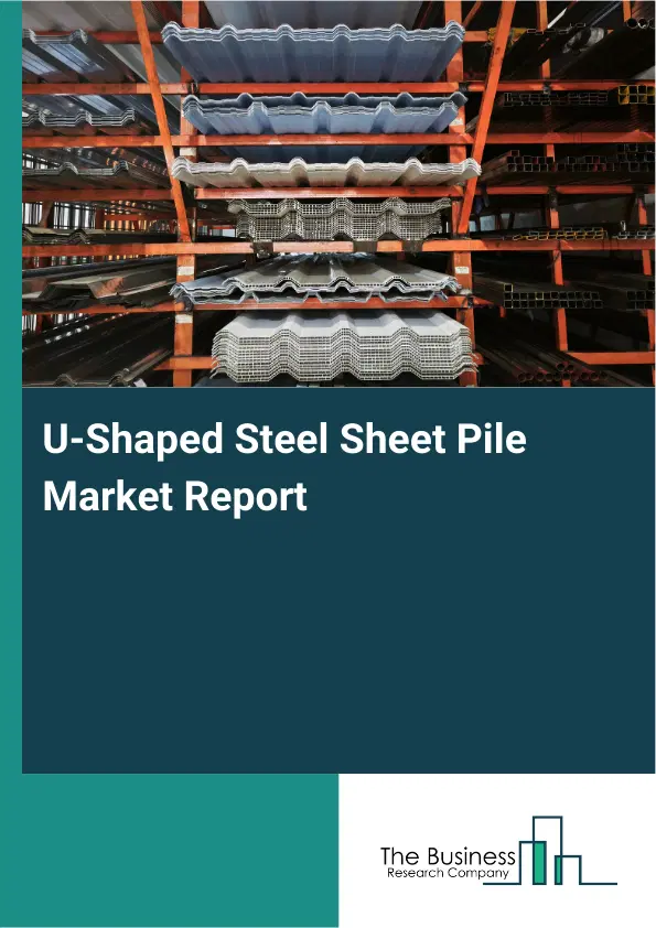 Global U-Shaped Steel Sheet Pile Market Report 2026