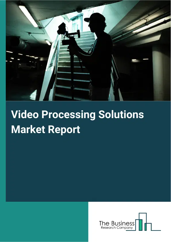 Global Video Processing Solutions Market Report 2026