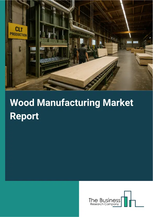 Global Wood Manufacturing Market Report 2026