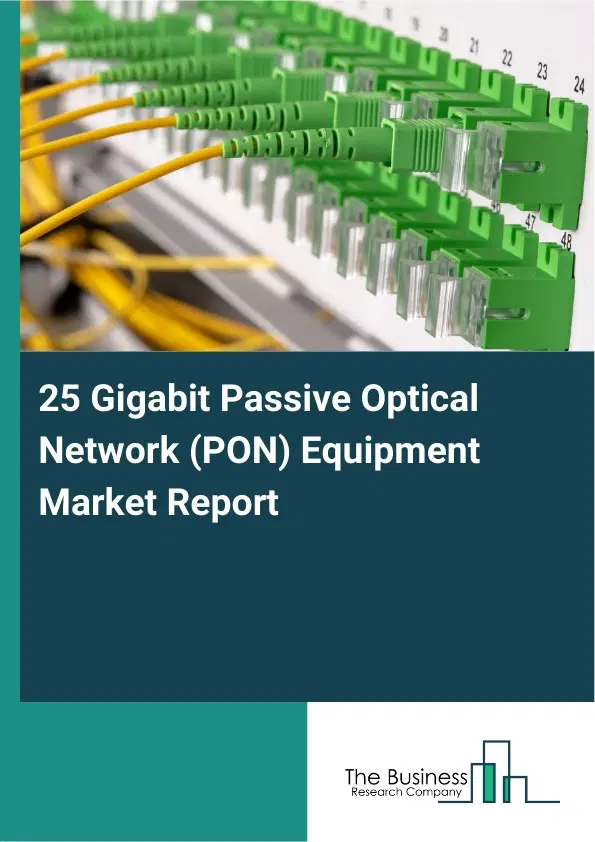 Global 25 Gigabit Passive Optical Network (PON) Equipment Market Report 2026 Global 25 Gigabit Passive Optical Network (PON) Equipment Market Report 2026