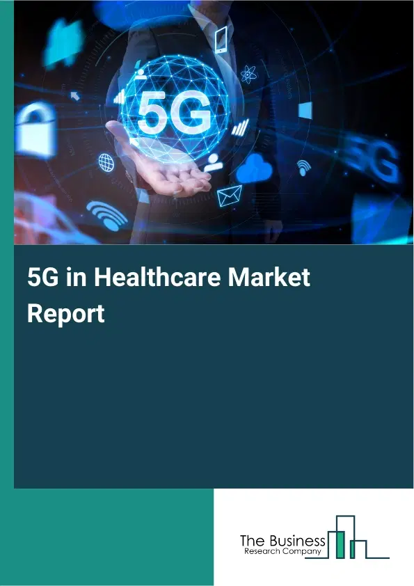 Global 5G in Healthcare Market Report 2026 Global 5G in Healthcare Market Report 2026