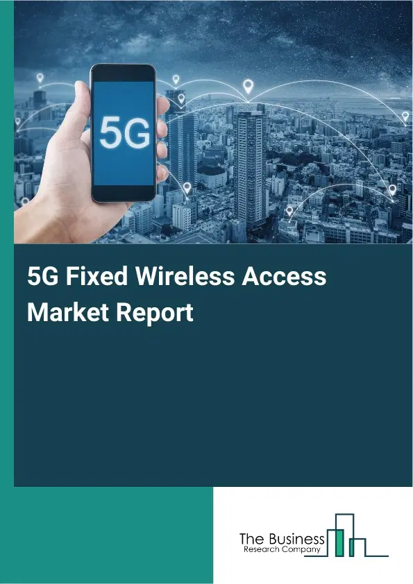 Global 5G Fixed Wireless Access Market Report 2026 Global 5G Fixed Wireless Access Market Report 2026