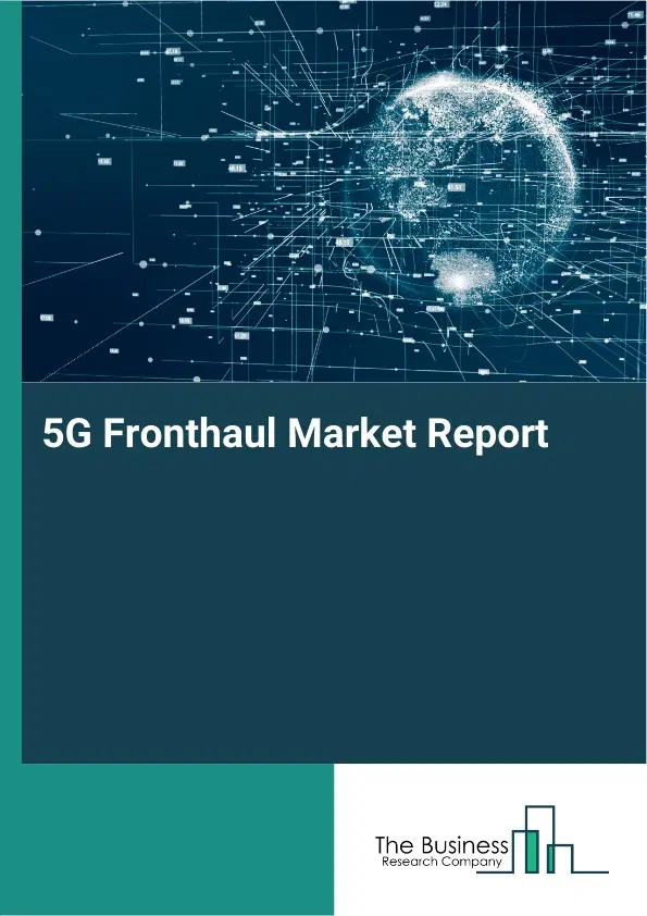 Global 5G Fronthaul Market Report 2026 Global 5G Fronthaul Market Report 2026