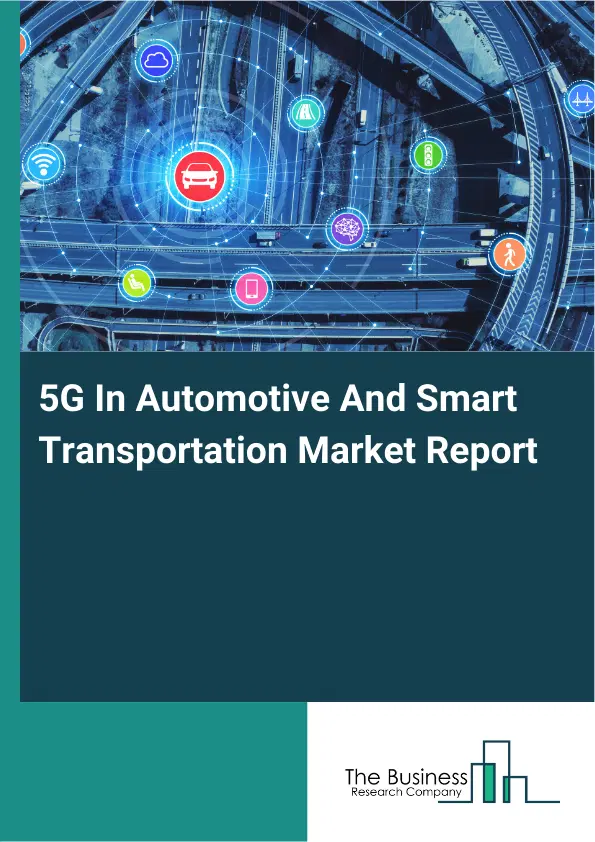 Global 5G In Automotive And Smart Transportation Market Report 2026 Global 5G In Automotive And Smart Transportation Market Report 2026
