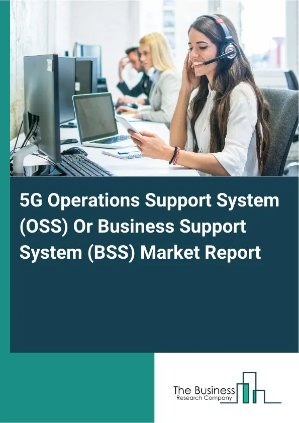 5G Operations Support System (OSS) Or Business Support System (BSS) Market Report 2026 5G Operations Support System (OSS) Or Business Support System (BSS) Market Report 2026