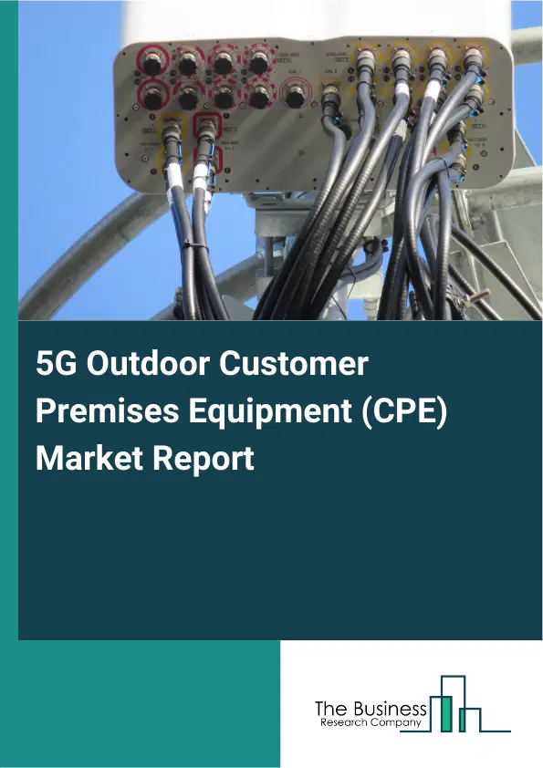 Global 5G Outdoor Customer Premises Equipment (CPE) Market Report 2026 Global 5G Outdoor Customer Premises Equipment (CPE) Market Report 2026