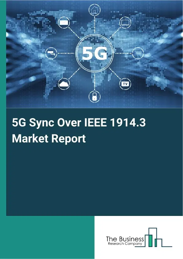 Global 5G Sync Over IEEE 1914.3 Market Report 2026 Global 5G Sync Over IEEE 1914.3 Market Report 2026