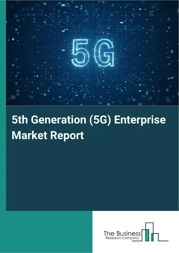 Global 5th Generation (5G) Enterprise Market Report 2026 Global 5th Generation (5G) Enterprise Market Report 2026