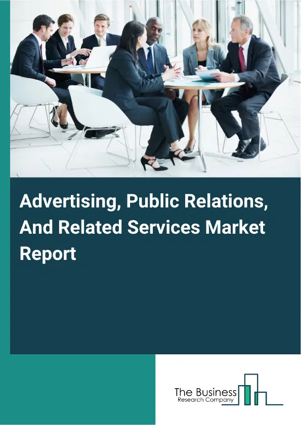 Global Advertising, Public Relations, And Related Services Market Report 2026 Global Advertising, Public Relations, And Related Services Market Report 2026