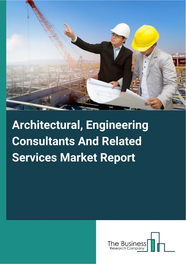 Global Architectural, Engineering Consultants And Related Services Market Report 2026 Global Architectural, Engineering Consultants And Related Services Market Report 2026