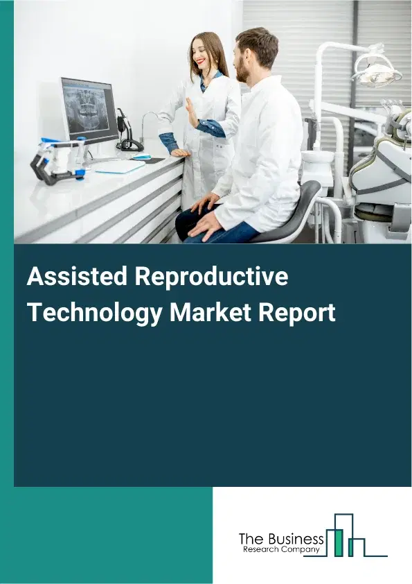 Global Assisted Reproductive Technology Market Report 2026 Global Assisted Reproductive Technology Market Report 2026