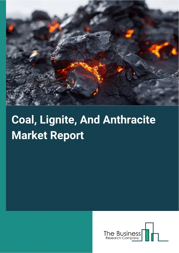 Global Coal, Lignite, And Anthracite Market Report 2026 Global Coal, Lignite, And Anthracite Market Report 2026