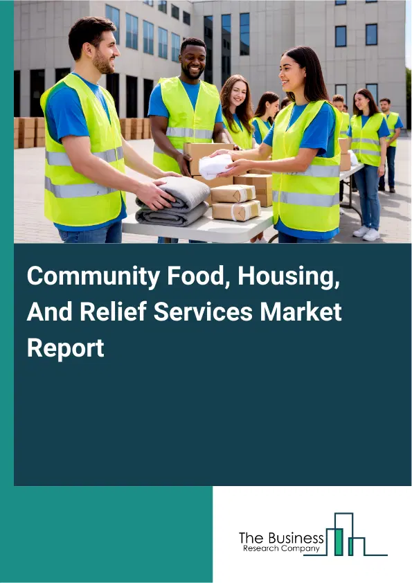 Global Community Food, Housing, And Relief Services Market Report 2026 Global Community Food, Housing, And Relief Services Market Report 2026