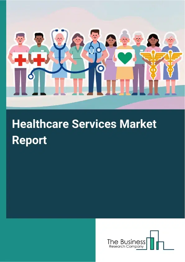 Global Healthcare Services Market Report 2026 Global Healthcare Services Market Report 2026