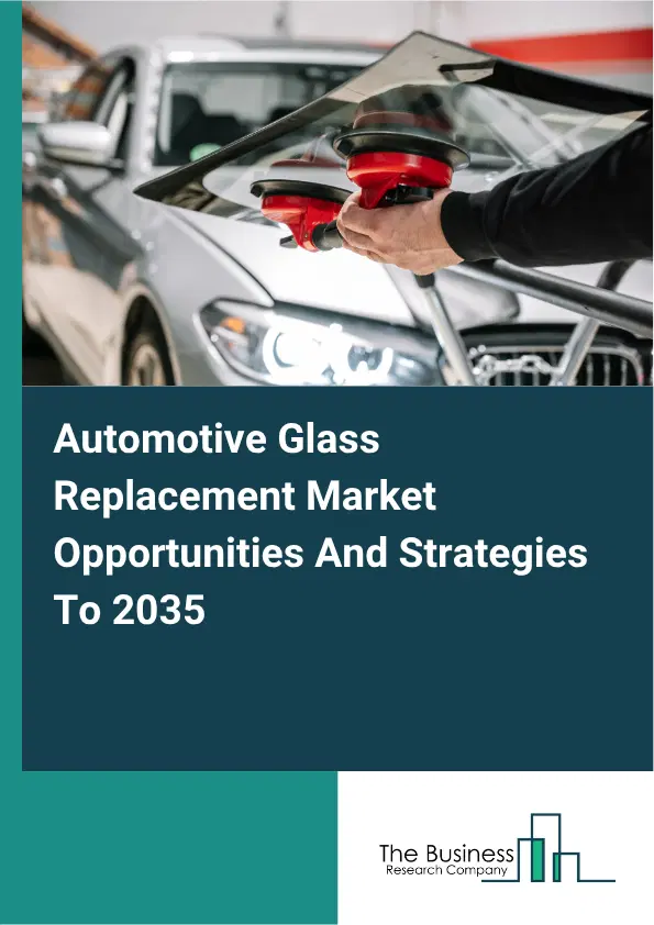 Automotive Glass Replacement Global Market Opportunities And Strategies To 2035 Automotive Glass Replacement Global Market Opportunities And Strategies To 2035