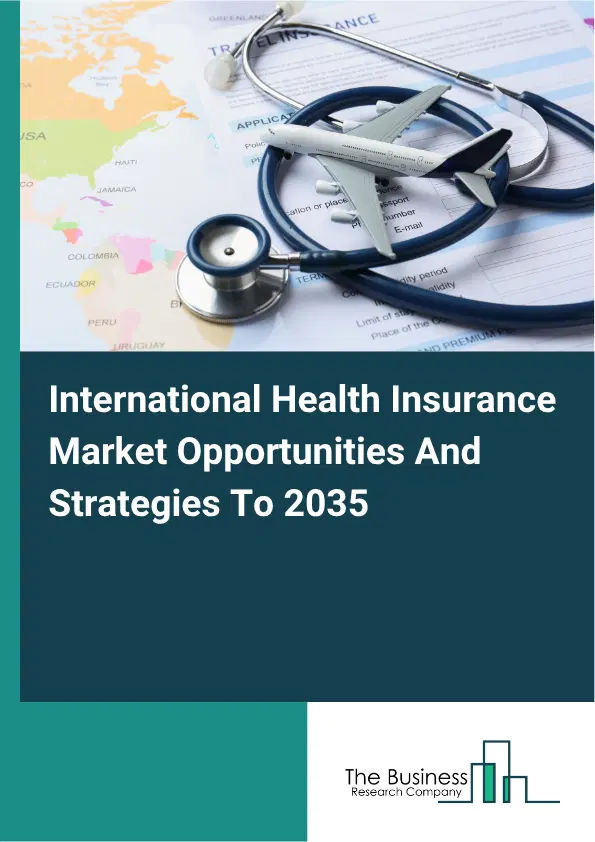 International Health Insurance Global Market Opportunities And Strategies To 2035 International Health Insurance Global Market Opportunities And Strategies To 2035