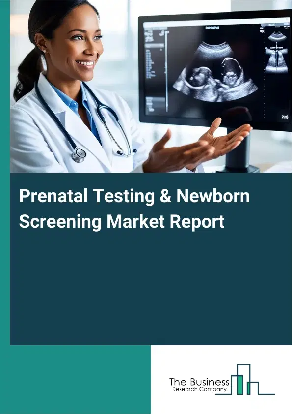 Global Prenatal Testing & Newborn Screening Market Report 2026 Global Prenatal Testing & Newborn Screening Market Report 2026
