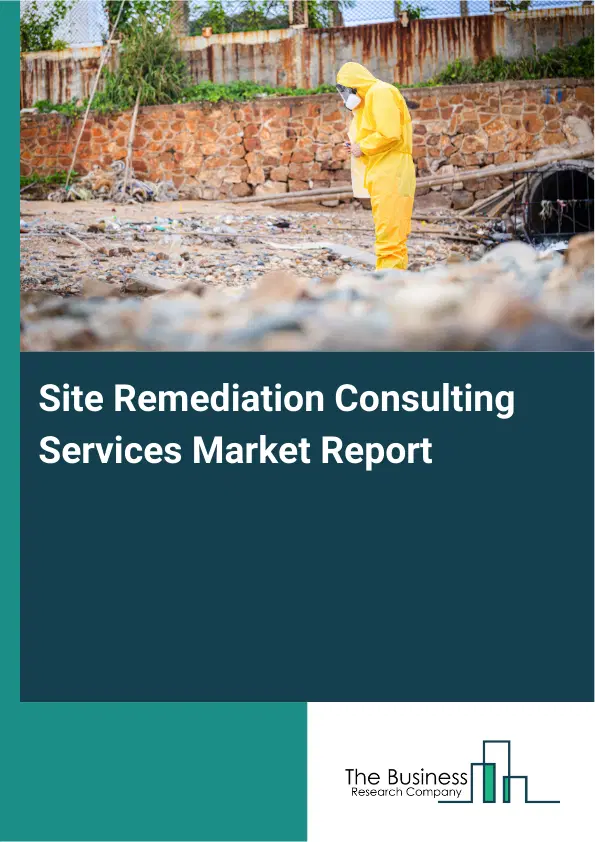 Global Site Remediation Consulting Services Market Report 2026 Global Site Remediation Consulting Services Market Report 2026