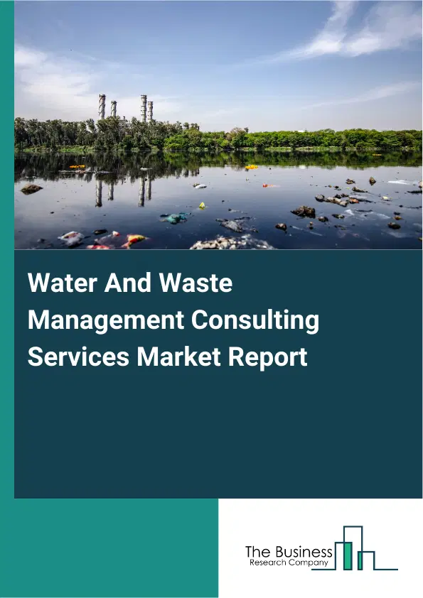 Global Water And Waste Management Consulting Services Market Report 2026 Global Water And Waste Management Consulting Services Market Report 2026