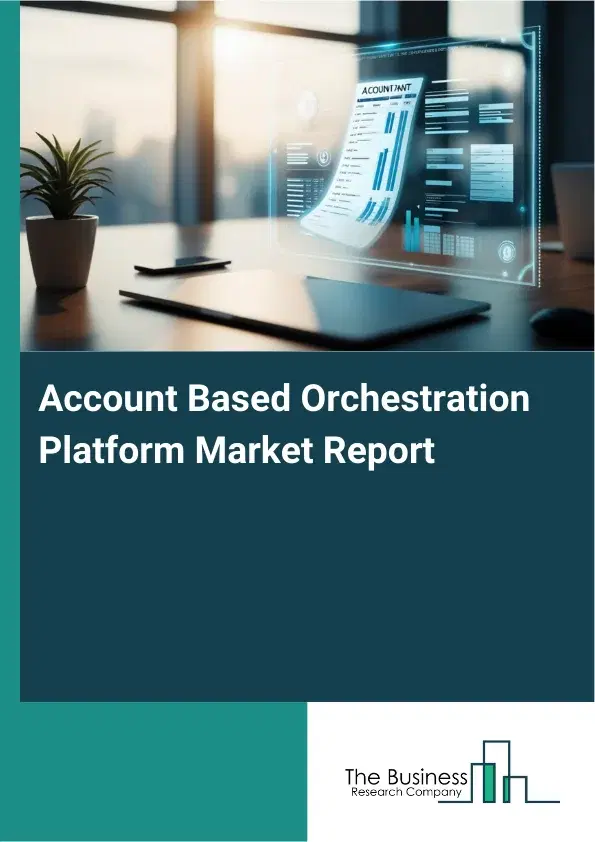 Global Account Based Orchestration Platform Market Report 2026 Global Account Based Orchestration Platform Market Report 2026