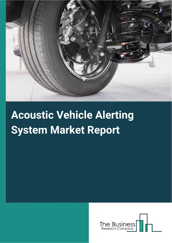 Global Acoustic Vehicle Alerting System Market Report 2026 Global Acoustic Vehicle Alerting System Market Report 2026