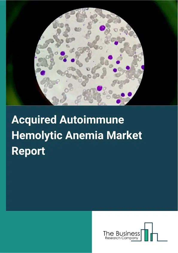 Global Acquired Autoimmune Hemolytic Anemia Market Report 2026 Global Acquired Autoimmune Hemolytic Anemia Market Report 2026