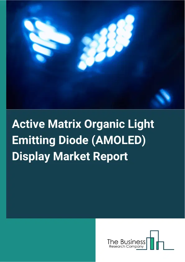 Global Active Matrix Organic Light Emitting Diode (AMOLED) Display Market Report 2026 Global Active Matrix Organic Light Emitting Diode (AMOLED) Display Market Report 2026