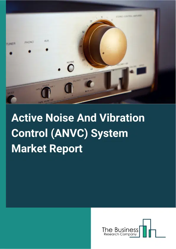 Global Active Noise And Vibration Control (ANVC) System Market Report 2026 Global Active Noise And Vibration Control (ANVC) System Market Report 2026