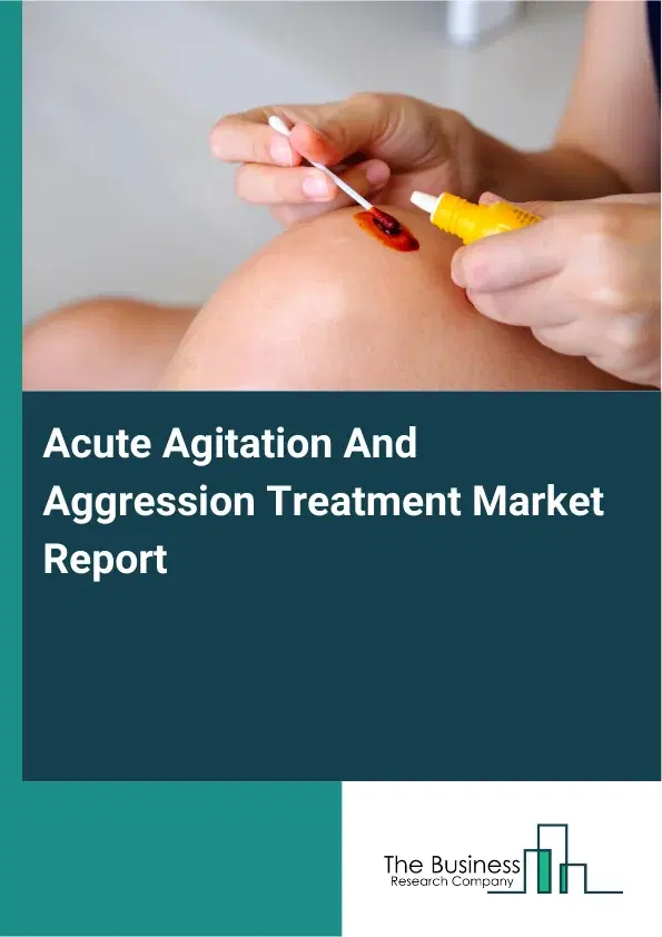 Global Acute Agitation And Aggression Treatment Market Report 2026 Global Acute Agitation And Aggression Treatment Market Report 2026