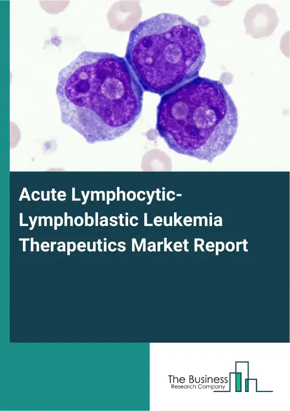 Global Acute Lymphocytic-Lymphoblastic Leukemia Therapeutics Market Report 2026 Global Acute Lymphocytic-Lymphoblastic Leukemia Therapeutics Market Report 2026