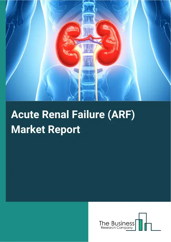 Global Acute Renal Failure (ARF) Market Report 2026 Global Acute Renal Failure (ARF) Market Report 2026