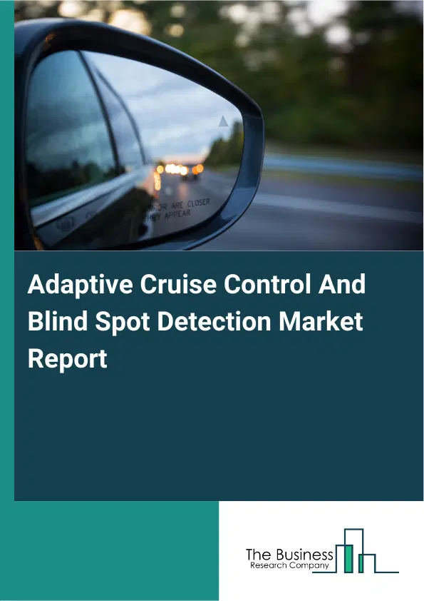 Global Adaptive Cruise Control And Blind Spot Detection Market Report 2026 Global Adaptive Cruise Control And Blind Spot Detection Market Report 2026