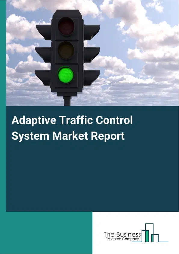 Global Adaptive Traffic Control System Market Report 2026 Global Adaptive Traffic Control System Market Report 2026