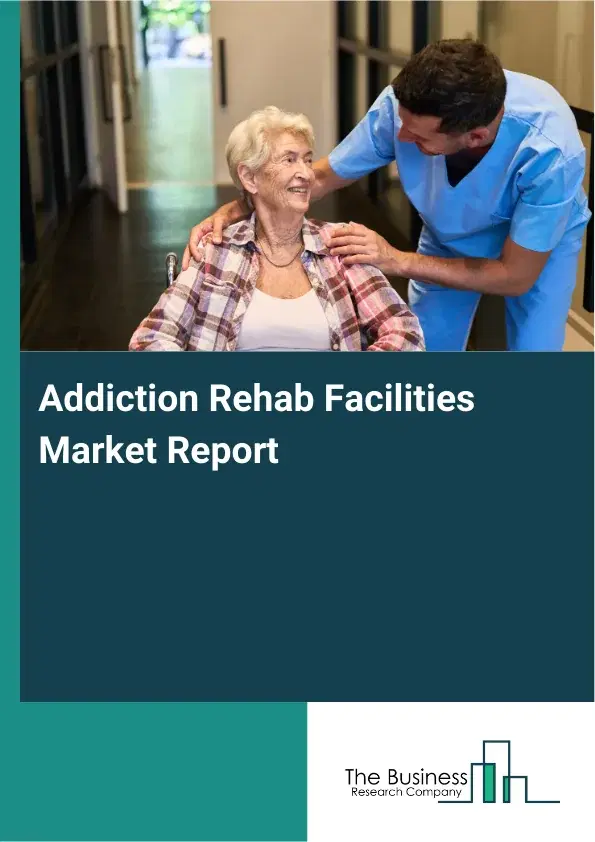 Global Addiction Rehab Facilities Market Report 2026 Global Addiction Rehab Facilities Market Report 2026