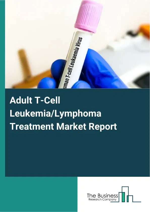 Global Adult T-Cell Leukemia/Lymphoma Treatment Market Report 2026 Global Adult T-Cell Leukemia/Lymphoma Treatment Market Report 2026