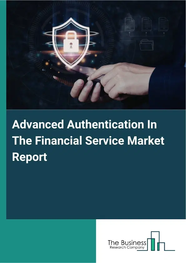 Global Advanced Authentication In The Financial Service Market Report 2026 Global Advanced Authentication In The Financial Service Market Report 2026