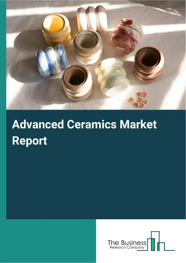 Global Advanced Ceramics Market Report 2026 Global Advanced Ceramics Market Report 2026