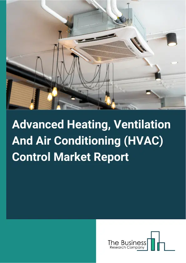 Global Advanced Heating, Ventilation And Air Conditioning (HVAC) Control Market Report 2026 Global Advanced Heating, Ventilation And Air Conditioning (HVAC) Control Market Report 2026