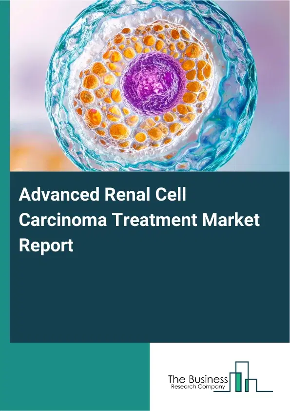 Global Advanced Renal Cell Carcinoma Treatment Market Report 2026 Global Advanced Renal Cell Carcinoma Treatment Market Report 2026