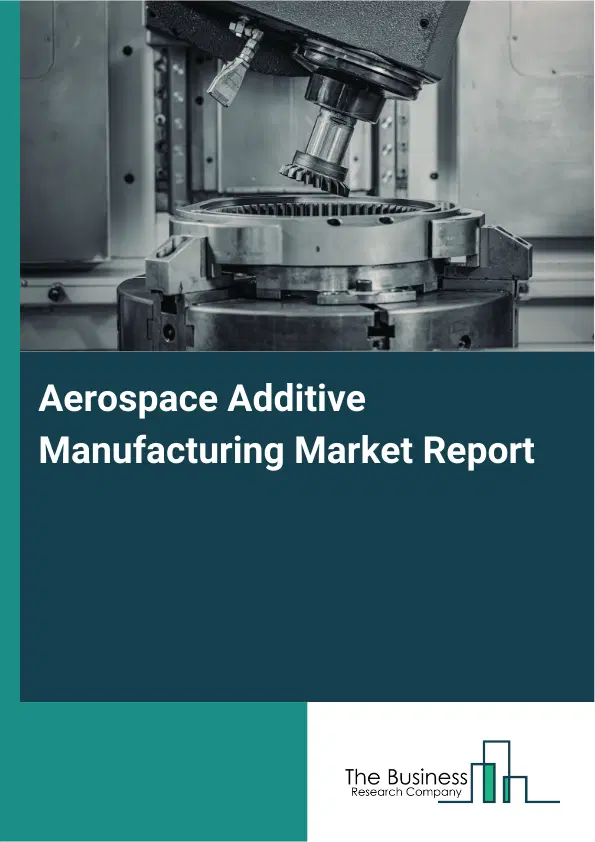 Global Aerospace Additive Manufacturing Market Report 2026 Global Aerospace Additive Manufacturing Market Report 2026