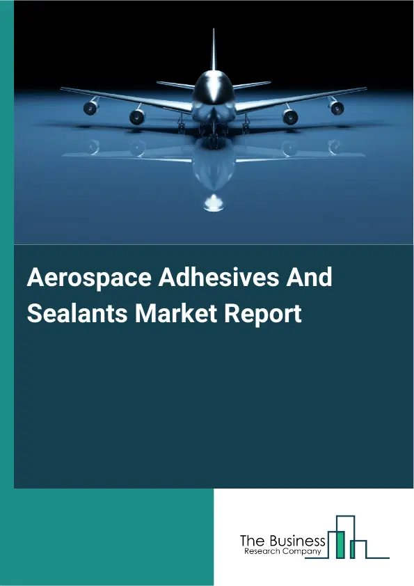 Global Aerospace Adhesives And Sealants Market Report 2026 Global Aerospace Adhesives And Sealants Market Report 2026
