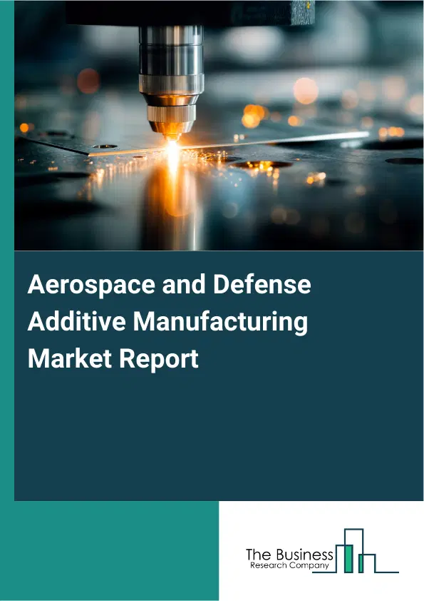 Global Aerospace and Defense Additive Manufacturing Market Report 2026 Global Aerospace and Defense Additive Manufacturing Market Report 2026