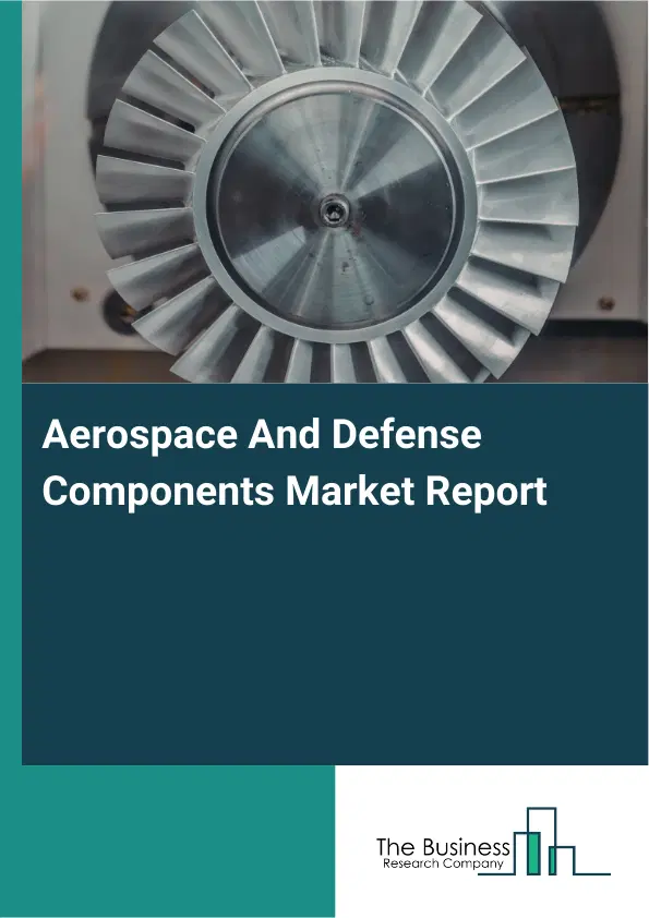 Global Aerospace And Defense Components Market Report 2026 Global Aerospace And Defense Components Market Report 2026