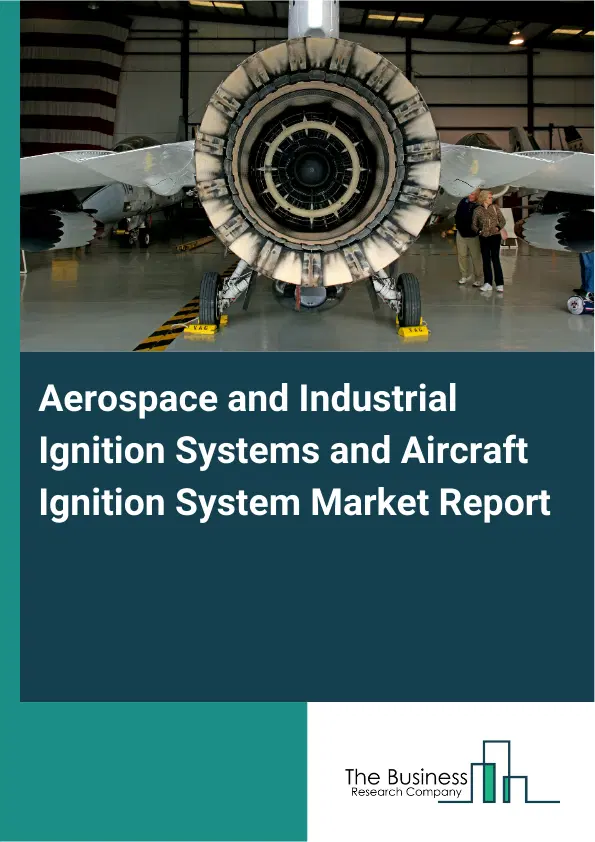 Global Aerospace and Industrial Ignition Systems and Aircraft Ignition System Market Report 2026 Global Aerospace and Industrial Ignition Systems and Aircraft Ignition System Market Report 2026