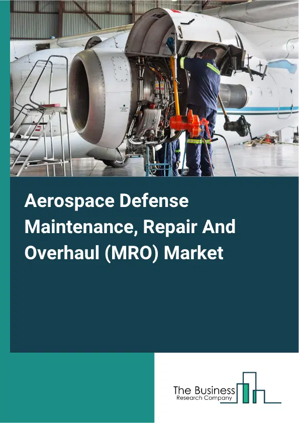 Aerospace Defense Maintenance, Repair And Overhaul (MRO) Market Report 2026 Aerospace Defense Maintenance, Repair And Overhaul (MRO) Market Report 2026