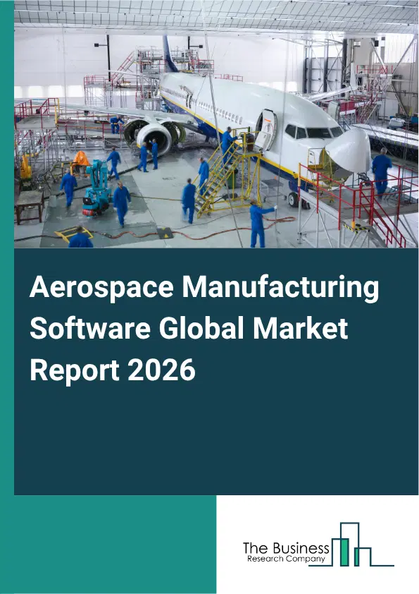 Aerospace Manufacturing Software Market Report 2026 Aerospace Manufacturing Software Market Report 2026