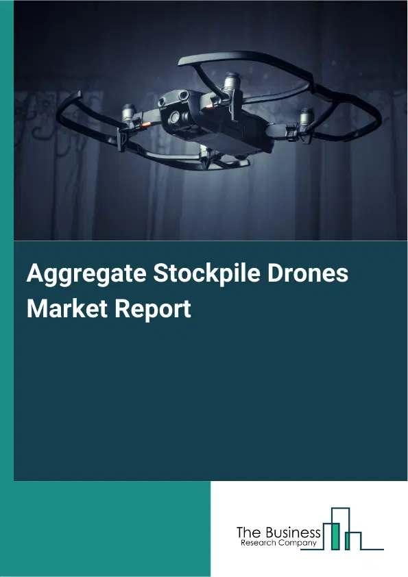 Global Aggregate Stockpile Drones Market Report 2026 Global Aggregate Stockpile Drones Market Report 2026