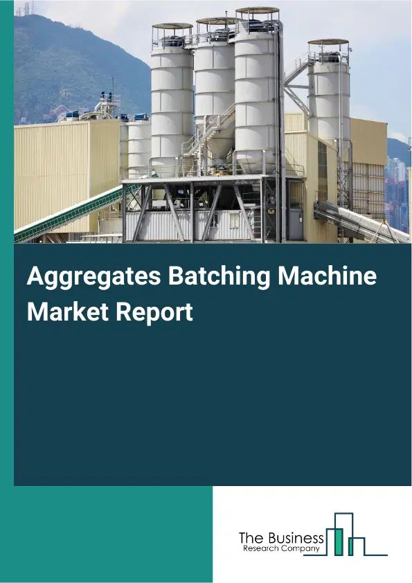 Global Aggregates Batching Machine Market Report 2026 Global Aggregates Batching Machine Market Report 2026