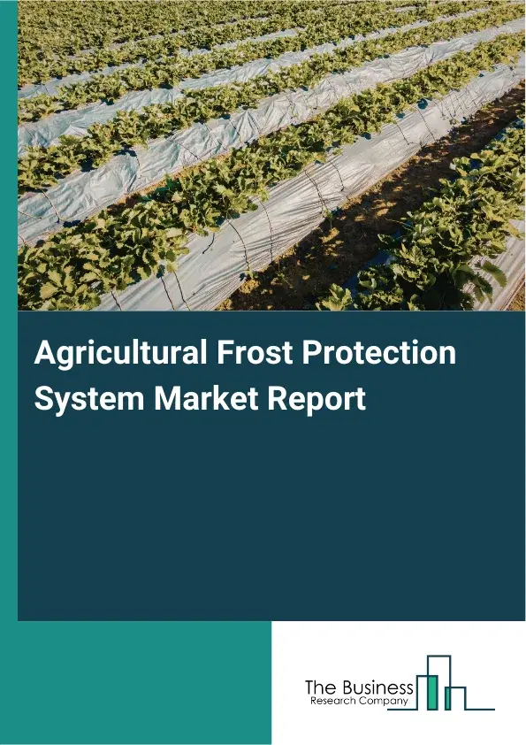 Global Agricultural Frost Protection System Market Report 2026 Global Agricultural Frost Protection System Market Report 2026
