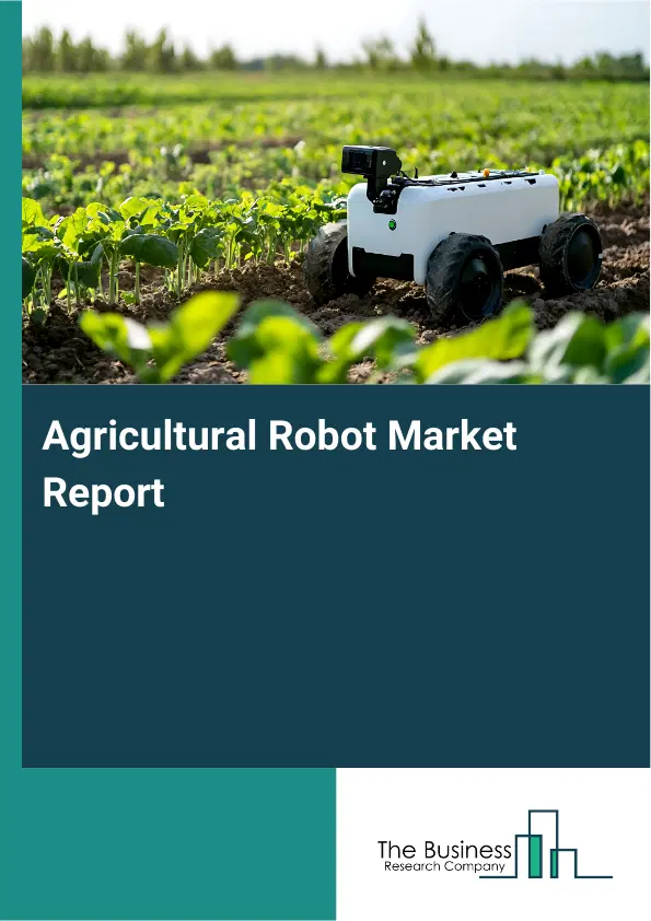 Global Agricultural Robot Market Report 2026 Global Agricultural Robot Market Report 2026